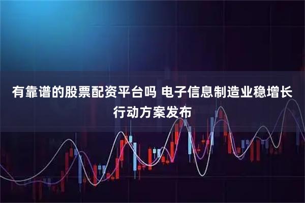 有靠谱的股票配资平台吗 电子信息制造业稳增长行动方案发布