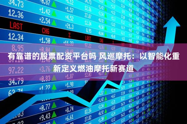 有靠谱的股票配资平台吗 风巡摩托：以智能化重新定义燃油摩托新赛道