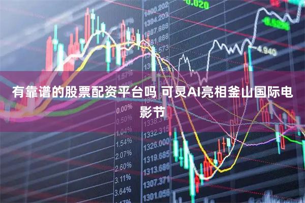 有靠谱的股票配资平台吗 可灵AI亮相釜山国际电影节
