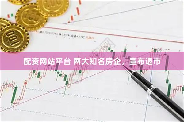 配资网站平台 两大知名房企，宣布退市