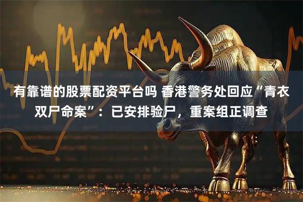 有靠谱的股票配资平台吗 香港警务处回应“青衣双尸命案”：已安排验尸，重案组正调查