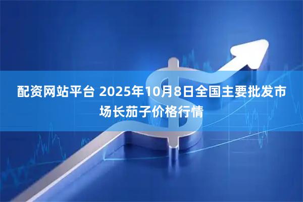 配资网站平台 2025年10月8日全国主要批发市场长茄子价格行情