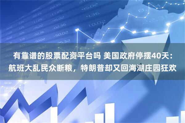 有靠谱的股票配资平台吗 美国政府停摆40天：航班大乱民众断粮，特朗普却又回海湖庄园狂欢