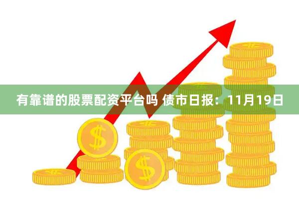 有靠谱的股票配资平台吗 债市日报：11月19日