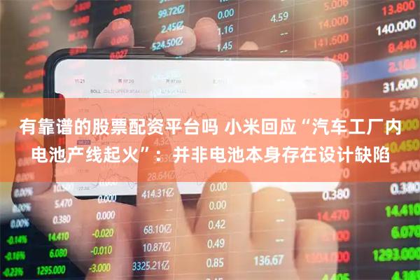 有靠谱的股票配资平台吗 小米回应“汽车工厂内电池产线起火”：并非电池本身存在设计缺陷
