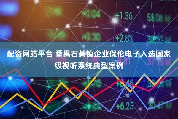 配资网站平台 番禺石碁镇企业保伦电子入选国家级视听系统典型案例