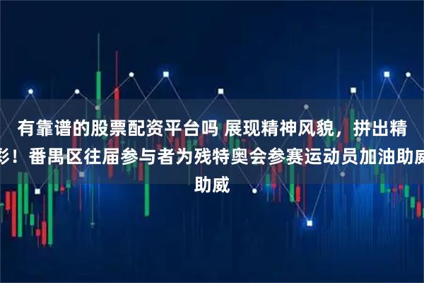 有靠谱的股票配资平台吗 展现精神风貌，拼出精彩！番禺区往届参与者为残特奥会参赛运动员加油助威