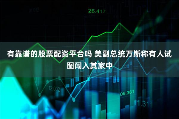 有靠谱的股票配资平台吗 美副总统万斯称有人试图闯入其家中