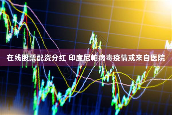 在线股票配资分红 印度尼帕病毒疫情或来自医院