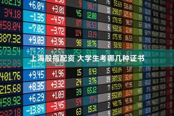 上海股指配资 大学生考哪几种证书