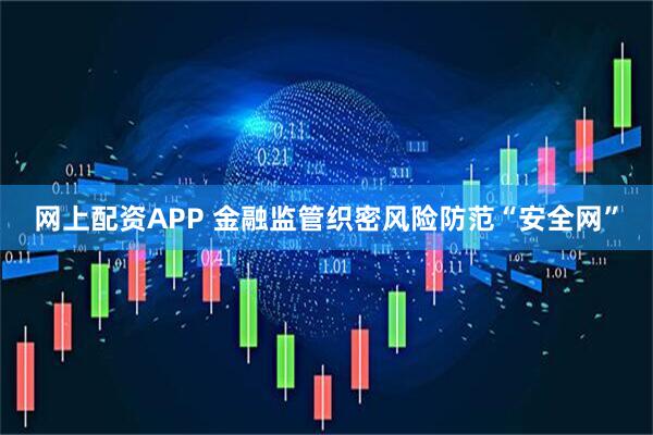 网上配资APP 金融监管织密风险防范“安全网”