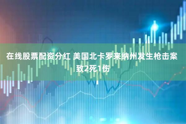 在线股票配资分红 美国北卡罗来纳州发生枪击案 致2死1伤