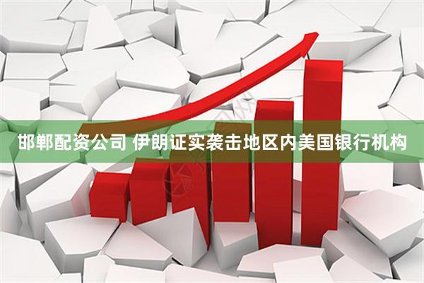 邯郸配资公司 伊朗证实袭击地区内美国银行机构