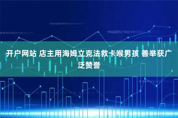 开户网站 店主用海姆立克法救卡喉男孩 善举获广泛赞誉