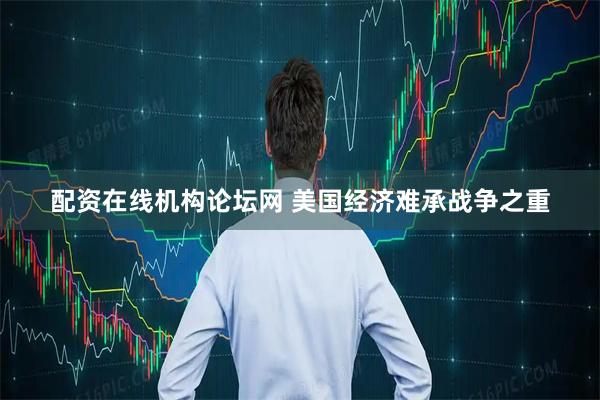 配资在线机构论坛网 美国经济难承战争之重