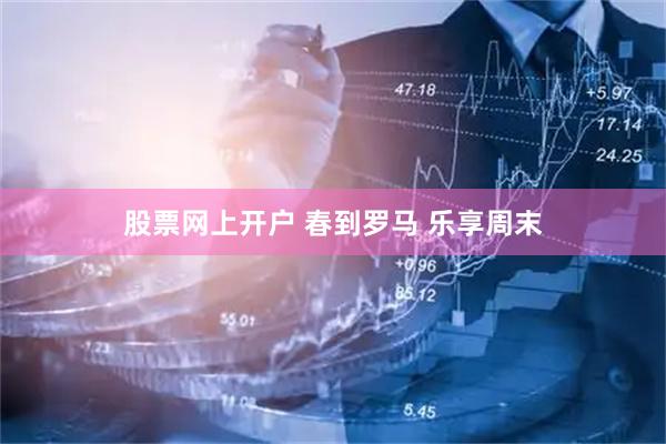 股票网上开户 春到罗马 乐享周末
