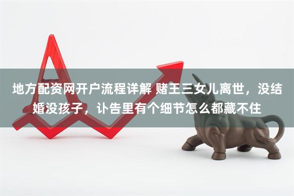 地方配资网开户流程详解 赌王三女儿离世，没结婚没孩子，讣告里有个细节怎么都藏不住