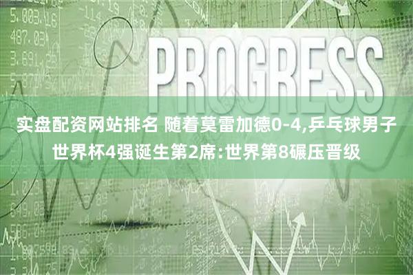 实盘配资网站排名 随着莫雷加德0-4,乒乓球男子世界杯4强诞生第2席:世界第8碾压晋级