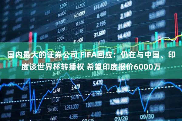 国内最大的证券公司 FIFA回应：仍在与中国、印度谈世界杯转播权 希望印度报价6000万